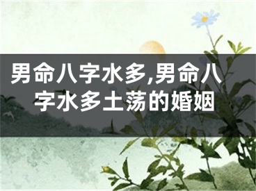 男命八字水多,男命八字水多土荡的婚姻