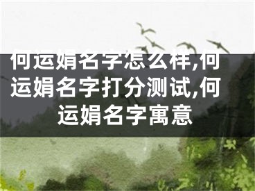 何运娟名字怎么样,何运娟名字打分测试,何运娟名字寓意