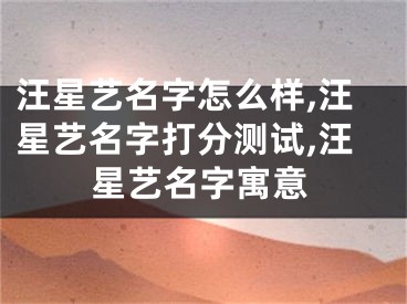 汪星艺名字怎么样,汪星艺名字打分测试,汪星艺名字寓意