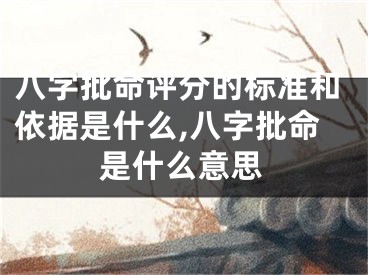 八字批命评分的标准和依据是什么,八字批命是什么意思