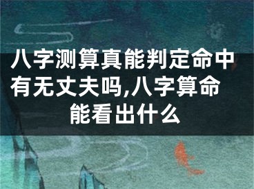 八字测算真能判定命中有无丈夫吗,八字算命能看出什么