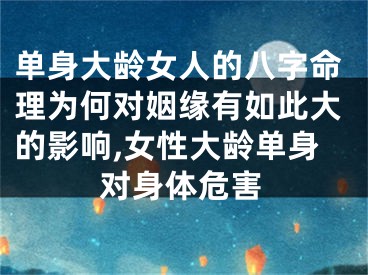 单身大龄女人的八字命理为何对姻缘有如此大的影响,女性大龄单身对身体危害