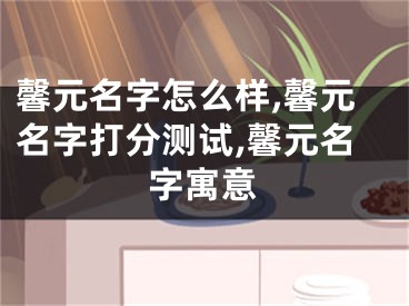 馨元名字怎么样,馨元名字打分测试,馨元名字寓意