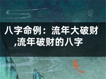 八字命例：流年大破财,流年破财的八字
