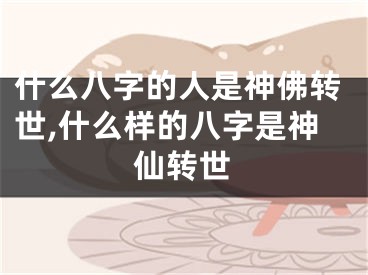 什么八字的人是神佛转世,什么样的八字是神仙转世