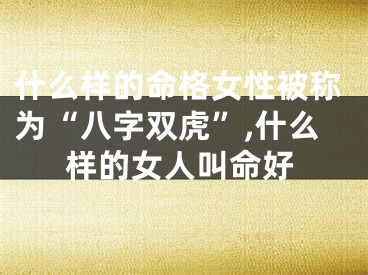 什么样的命格女性被称为“八字双虎”,什么样的女人叫命好