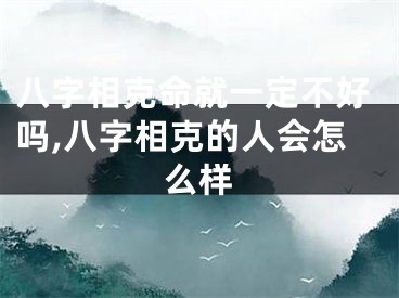 八字相克命就一定不好吗,八字相克的人会怎么样