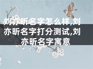 刘亦昕名字怎么样,刘亦昕名字打分测试,刘亦昕名字寓意