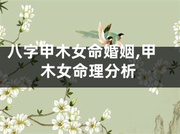 八字甲木女命婚姻,甲木女命理分析