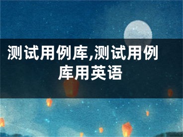 测试用例库,测试用例库用英语