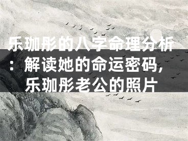 乐珈彤的八字命理分析：解读她的命运密码,乐珈彤老公的照片