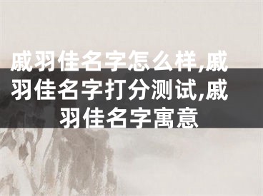 戚羽佳名字怎么样,戚羽佳名字打分测试,戚羽佳名字寓意