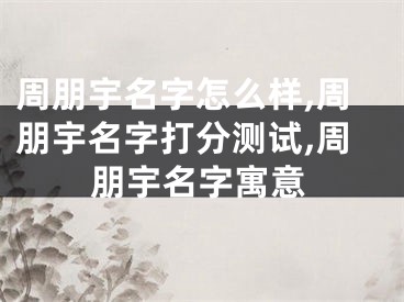周朋宇名字怎么样,周朋宇名字打分测试,周朋宇名字寓意