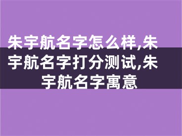 朱宇航名字怎么样,朱宇航名字打分测试,朱宇航名字寓意