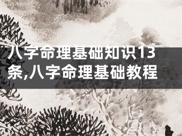 八字命理基础知识13条,八字命理基础教程