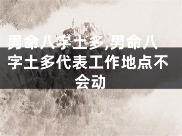 男命八字土多,男命八字土多代表工作地点不会动
