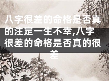 八字很差的命格是否真的注定一生不幸,八字很差的命格是否真的很差