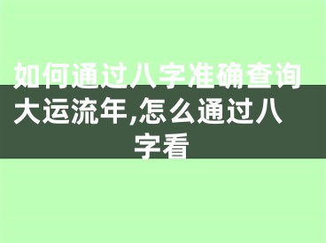 如何通过八字准确查询大运流年,怎么通过八字看