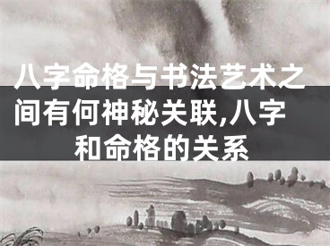 八字命格与书法艺术之间有何神秘关联,八字和命格的关系