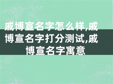 戚博宣名字怎么样,戚博宣名字打分测试,戚博宣名字寓意