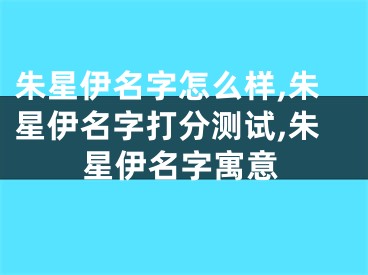 朱星伊名字怎么样,朱星伊名字打分测试,朱星伊名字寓意