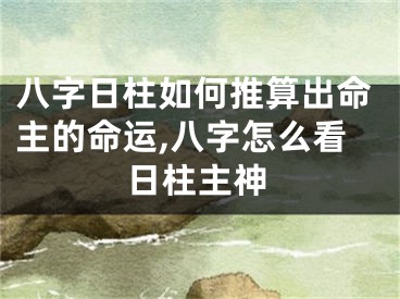 八字日柱如何推算出命主的命运,八字怎么看日柱主神