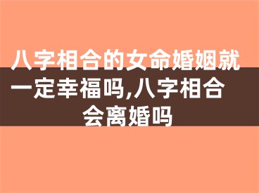 八字相合的女命婚姻就一定幸福吗,八字相合会离婚吗