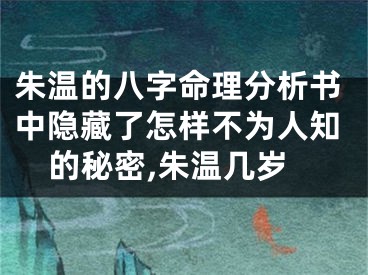 朱温的八字命理分析书中隐藏了怎样不为人知的秘密,朱温几岁