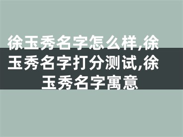 徐玉秀名字怎么样,徐玉秀名字打分测试,徐玉秀名字寓意
