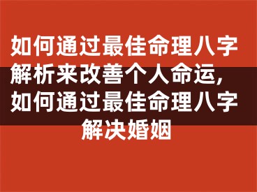 如何通过最佳命理八字解析来改善个人命运,如何通过最佳命理八字解决婚姻
