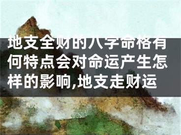 地支全财的八字命格有何特点会对命运产生怎样的影响,地支走财运