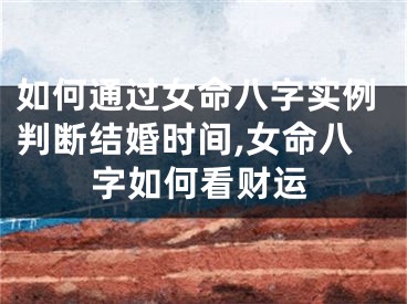 如何通过女命八字实例判断结婚时间,女命八字如何看财运
