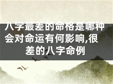 八字最差的命格是哪种会对命运有何影响,很差的八字命例