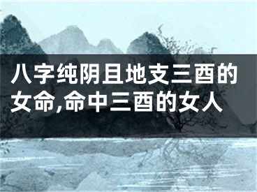 八字纯阴且地支三酉的女命,命中三酉的女人