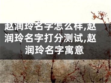 赵润玲名字怎么样,赵润玲名字打分测试,赵润玲名字寓意
