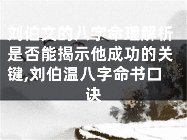 刘伯文的八字命理解析是否能揭示他成功的关键,刘伯温八字命书口诀