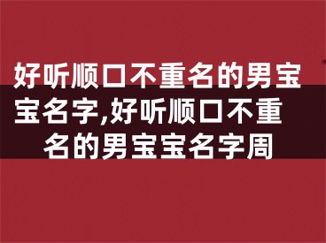 好听顺口不重名的男宝宝名字,好听顺口不重名的男宝宝名字周