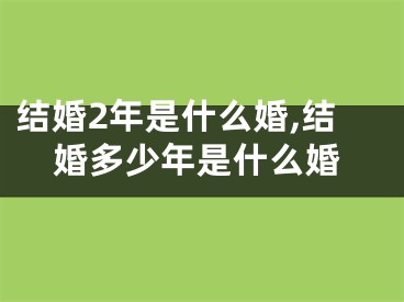 结婚2年是什么婚,结婚多少年是什么婚
