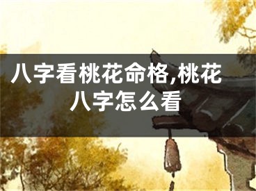 八字看桃花命格,桃花八字怎么看