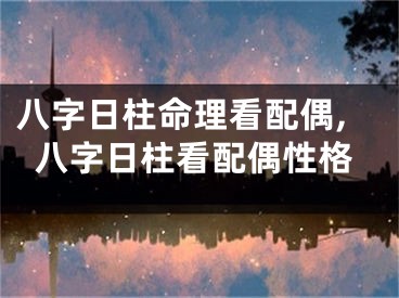 八字日柱命理看配偶,八字日柱看配偶性格