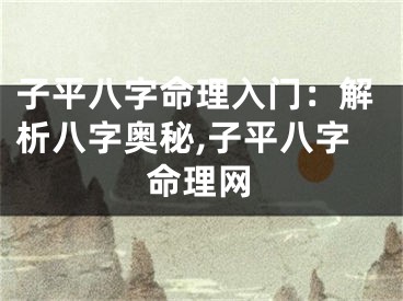 子平八字命理入门：解析八字奥秘,子平八字命理网