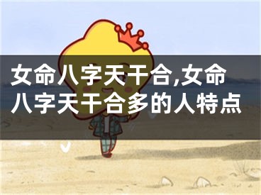 女命八字天干合,女命八字天干合多的人特点