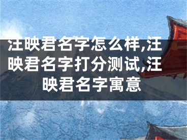 汪映君名字怎么样,汪映君名字打分测试,汪映君名字寓意