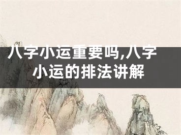 八字小运重要吗,八字小运的排法讲解
