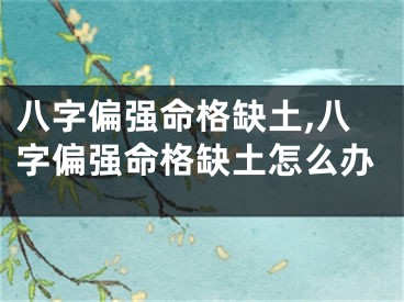 八字偏强命格缺土,八字偏强命格缺土怎么办