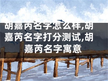 胡嘉芮名字怎么样,胡嘉芮名字打分测试,胡嘉芮名字寓意