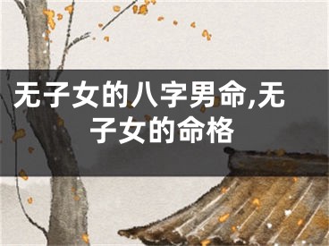 无子女的八字男命,无子女的命格