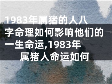 1983年属猪的人八字命理如何影响他们的一生命运,1983年属猪人命运如何