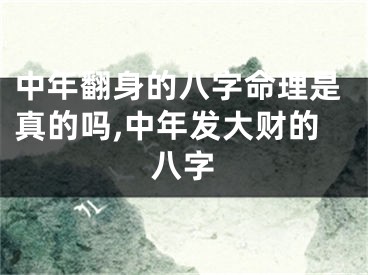 中年翻身的八字命理是真的吗,中年发大财的八字