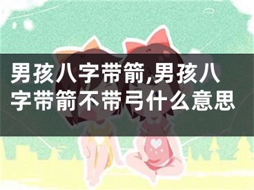 男孩八字带箭,男孩八字带箭不带弓什么意思